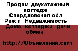 Продам двухэтажный коттедж - Свердловская обл., Реж г. Недвижимость » Дома, коттеджи, дачи обмен   